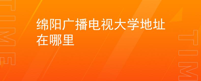 绵阳广播电视大学地址在哪里