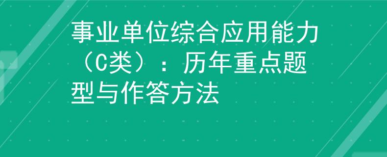 事业单位综合应用能力（C类）：历年重点题型与作答方法