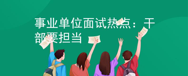 事业单位面试热点：干部要担当