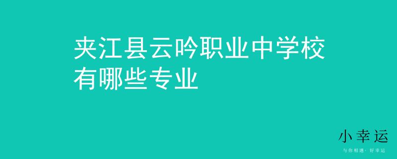 夹江县云吟职业中学校有哪些专业