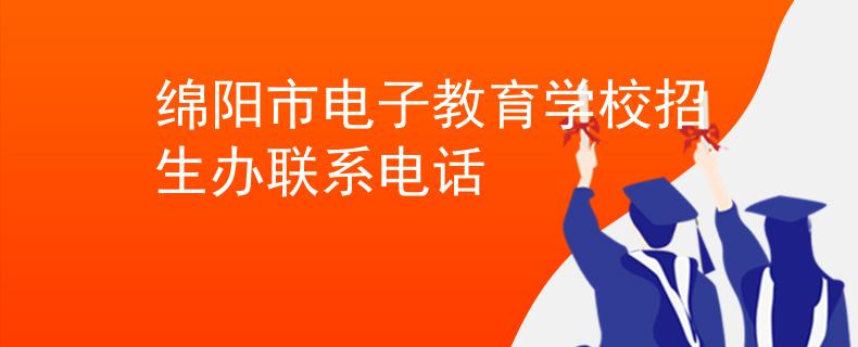 绵阳市电子教育学校招生办联系电话