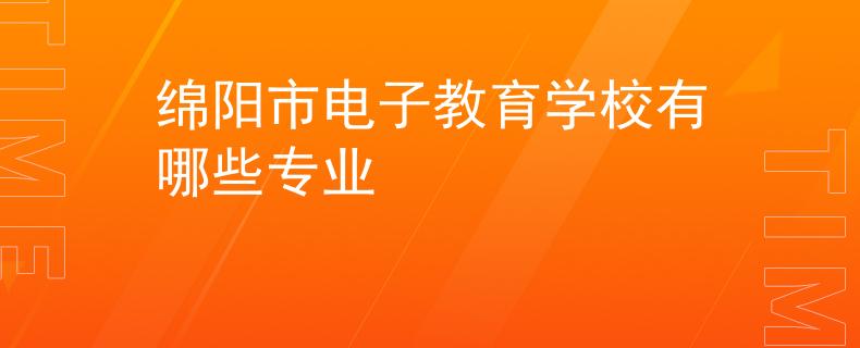 绵阳市电子教育学校有哪些专业