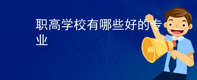 职高学校有哪些好的专业 职高学校有哪些好的专业