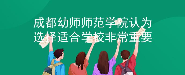 成都幼师师范学院认为选择适合学校非常重要