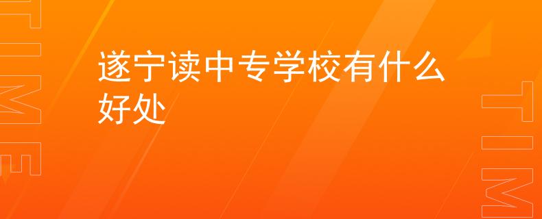 遂宁读中专学校有什么好处