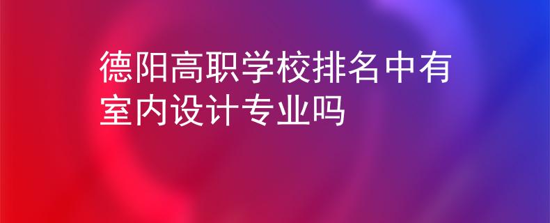德阳高职学校排名中有室内设计专业吗