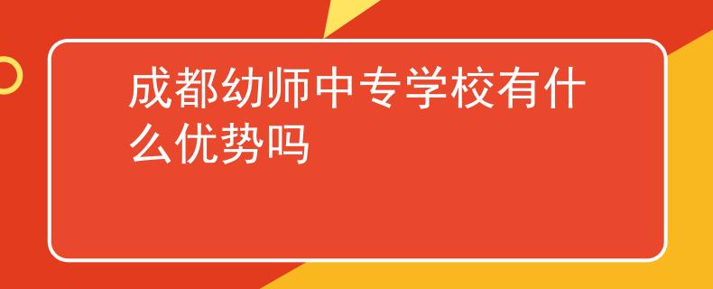 成都幼师中专学校有什么优势吗