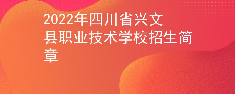 2022年四川省兴文县职业技术学校招生简章