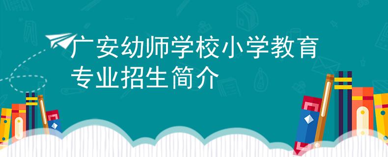 广安幼师学校小学教育专业招生简介