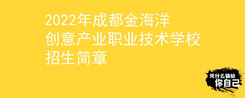 2022年成都金海洋创意产业职业技术学校招生简章