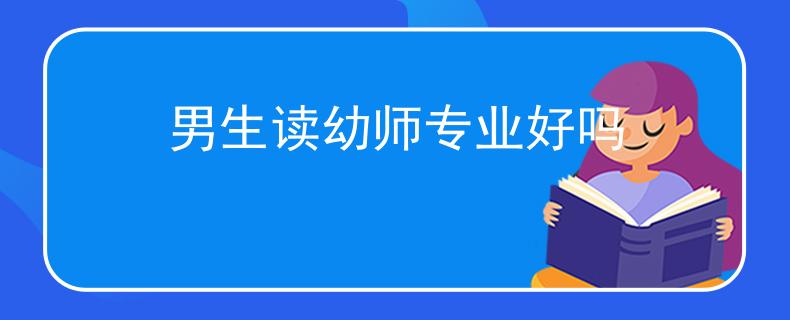 男生读幼师专业好吗 男生读幼师专业好吗