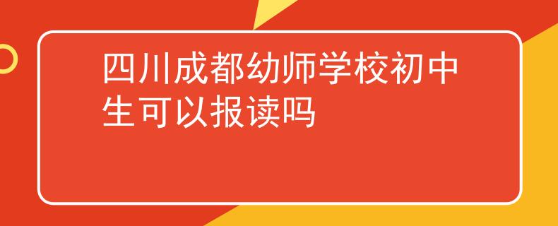 四川成都幼师学校初中生可以报读吗