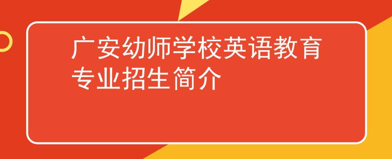 广安幼师学校英语教育专业招生简介