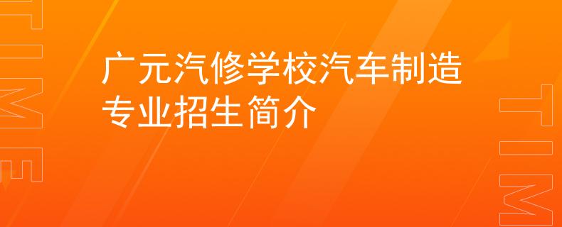 广元汽修学校汽车制造专业招生简介