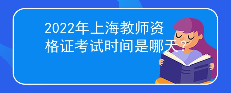 2022年上海教师资格证考试时间是哪天？
