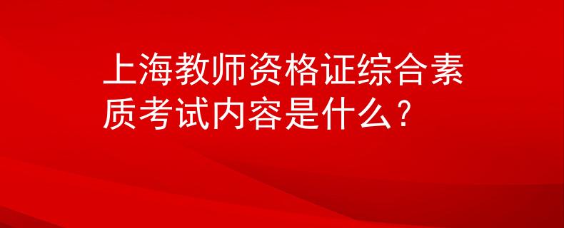 上海教师资格证综合素质考试内容是什么？