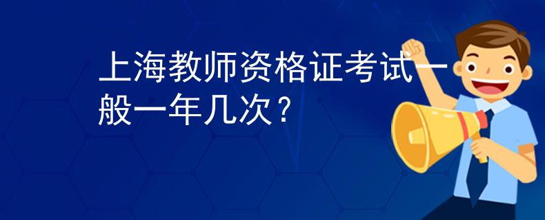 上海教师资格证考试一般一年几次？