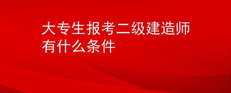 大专生报考二级建造师有什么条件