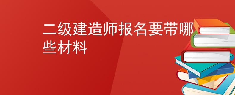 二级建造师报名要带哪些材料