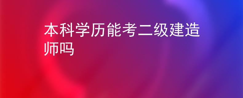 本科学历能考二级建造师吗