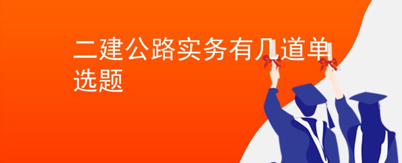 二建公路实务有几道单选题