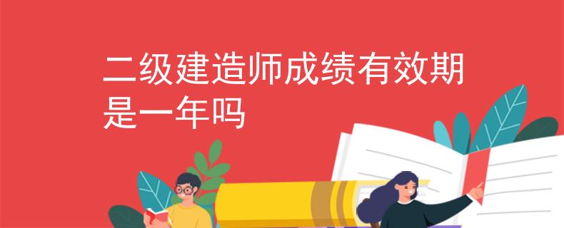 二级建造师成绩有效期是一年吗
