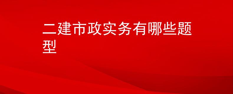 二建市政实务有哪些题型