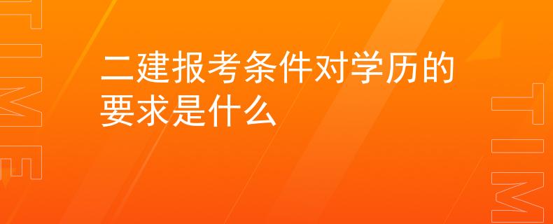 二建报考条件对学历的要求是什么