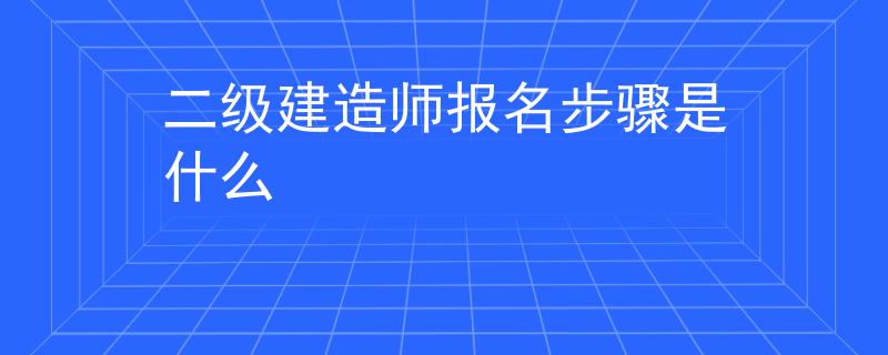 二级建造师报名步骤是什么
