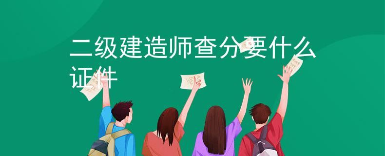 二级建造师查分要什么证件