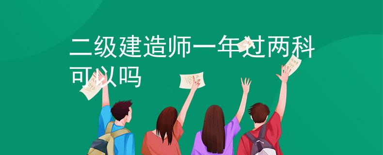二级建造师一年过两科可以吗