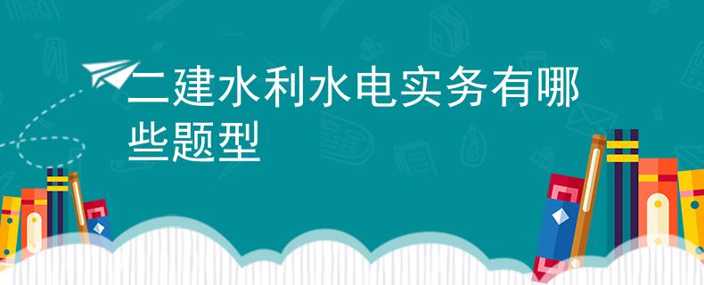 二建水利水电实务有哪些题型