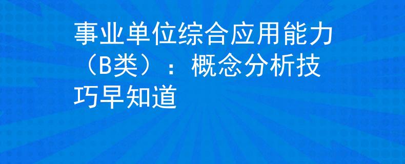 事业单位综合应用能力（B类）：概念分析技巧早知道