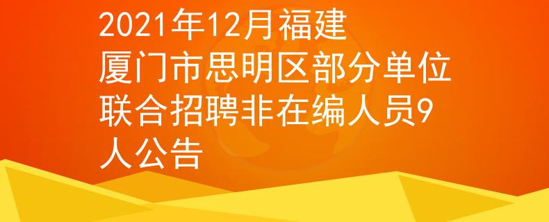 2021年12月福建厦门市思明区部分单位联合招聘非在编人员9人公告