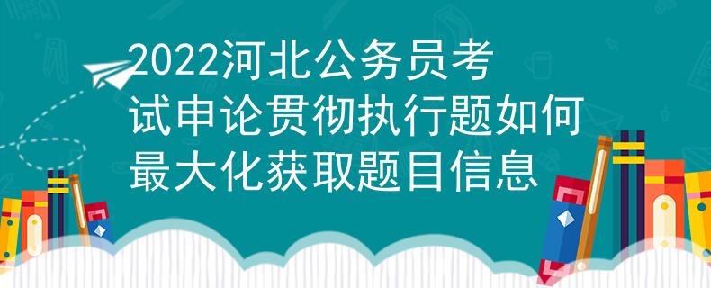 2022河北公务员考试申论贯彻执行题如何最大化获取题目信息