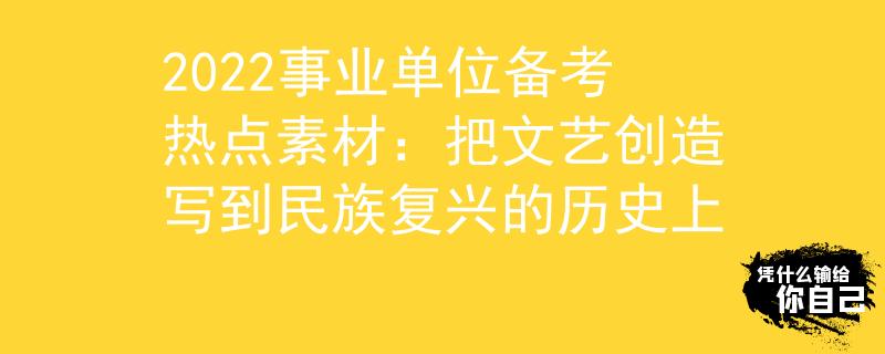 2022事业单位备考热点素材：把文艺创造写到民族复兴的历史上