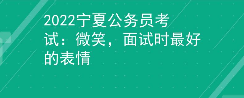 2022宁夏公务员考试：微笑，面试时最好的表情