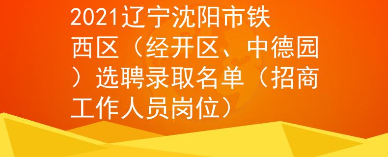 2021辽宁沈阳市铁西区（经开区、中德园）选聘录取名单（招商工作人员岗位）