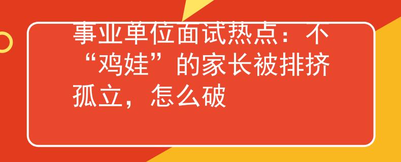 事业单位面试热点：不“鸡娃”的家长被排挤孤立，怎么破