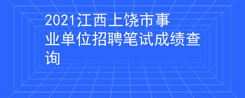 2021江西上饶市事业单位招聘笔试成绩查询