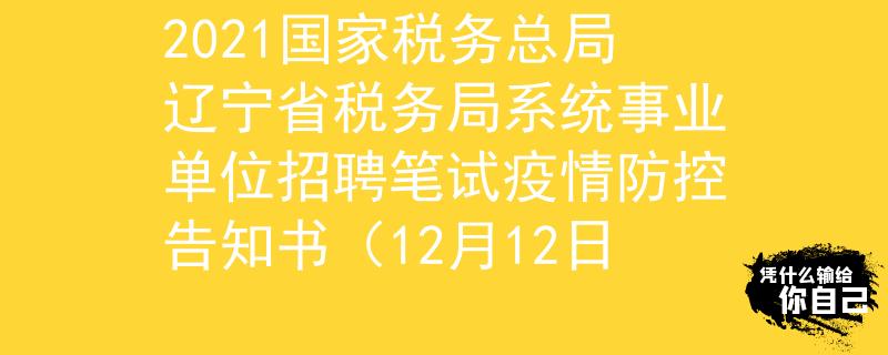 2021国家税务总局辽宁省税务局系统事业单位招聘笔试疫情防控告知书（12月12日
