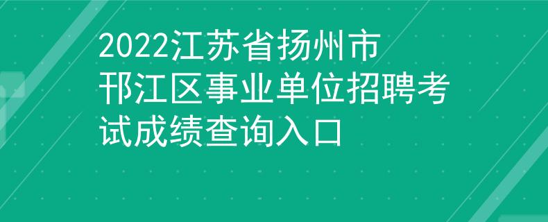 2022江苏省扬州市邗江区事业单位招聘考试成绩查询入口