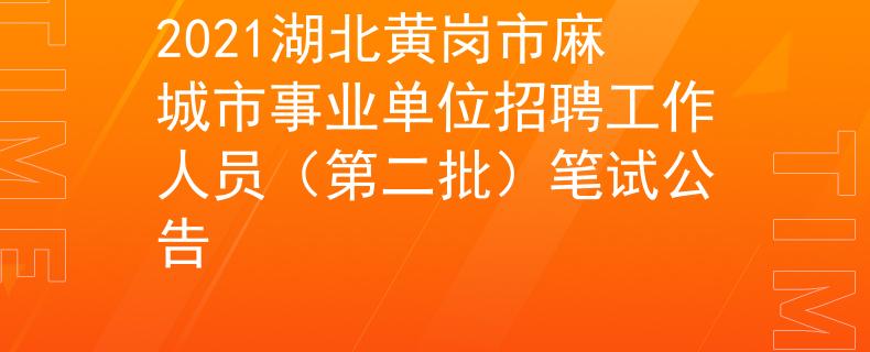 2021湖北黄岗市麻城市事业单位招聘工作人员（第二批）笔试公告
