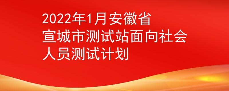 2022年1月安徽省宣城市测试站面向社会人员测试计划