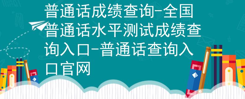 普通话成绩查询-全国普通话水平测试成绩查询入口-普通话查询入口官网