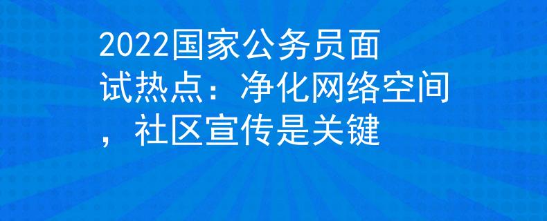 2022国家公务员面试热点：净化网络空间，社区宣传是关键