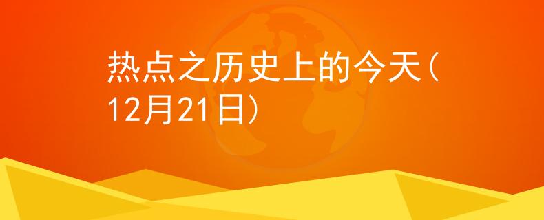 热点之历史上的今天(12月21日)