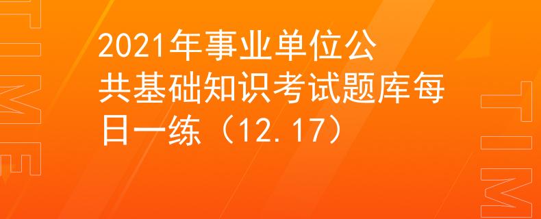 2021年事业单位公共基础知识考试题库每日一练（12.17）