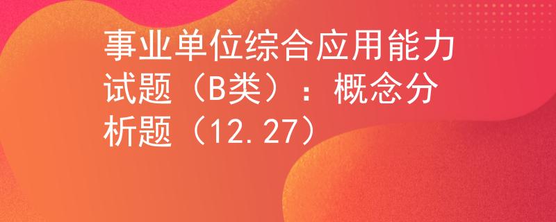 事业单位综合应用能力试题（B类）：概念分析题（12.27）