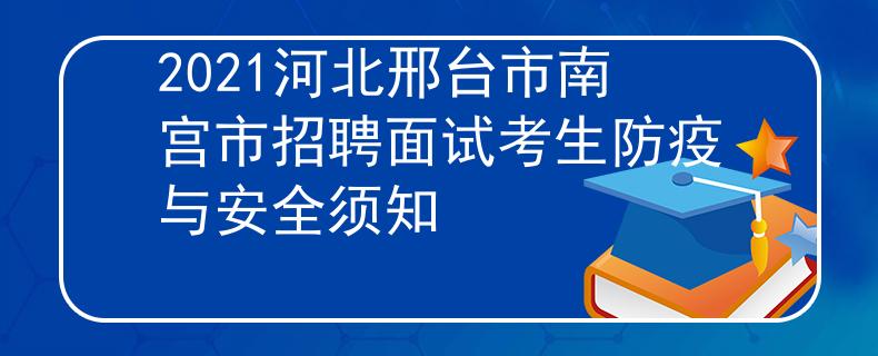 2021河北邢台市南宫市招聘面试考生防疫与安全须知